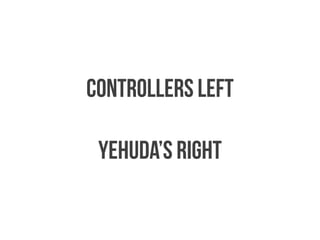 CONTROLLERS LEFT 
! 
YEHUDA’S RIGHT 
 