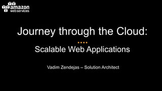 Journey through the Cloud:
Scalable Web Applications
Vadim Zendejas – Solution Architect
 