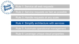 Rule 2: Service requests as fast as possible
Rule 1: Service all web requests
Rule 3: Handle requests at any scale
Rule 4: Simplify architecture with services
Rule 5: Automate operational management
Rule 6: Leverage unique cloud properties
 