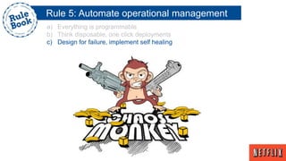 Rule 5: Automate operational management
a) Everything is programmable
b) Think disposable, one click deployments
c) Design for failure, implement self healing
 