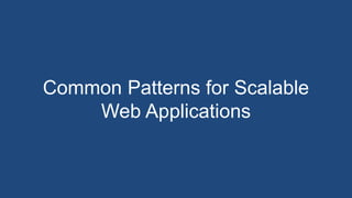 Common Patterns for Scalable
Web Applications
 