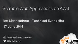 Scalable Web Applications on AWS
Ian Massingham - Technical Evangelist
17 June 2014
 