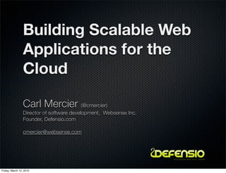 Building Scalable Web
                 Applications for the
                 Cloud

                 Carl Mercier (@cmercier)
                 Director of software development, Websense Inc.
                 Founder, Defensio.com

                 cmercier@websense.com



                                                                   O U T S M A R T I N G E V I L S PA M




Friday, March 12, 2010
 