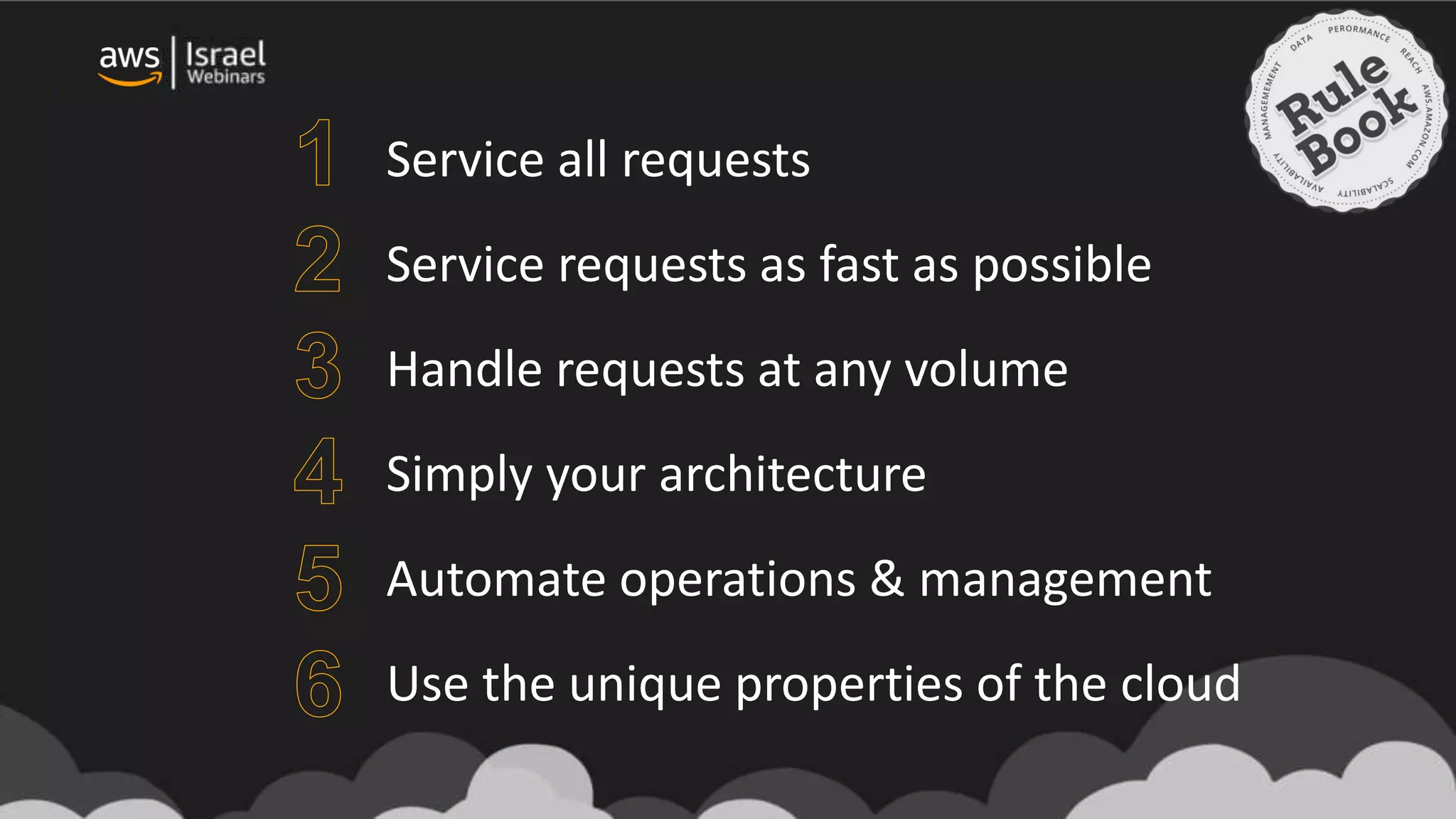 Service all requests
Service requests as fast as possible
Handle requests at any volume
Simply your architecture
Automate operations & management
Use the unique properties of the cloud
 