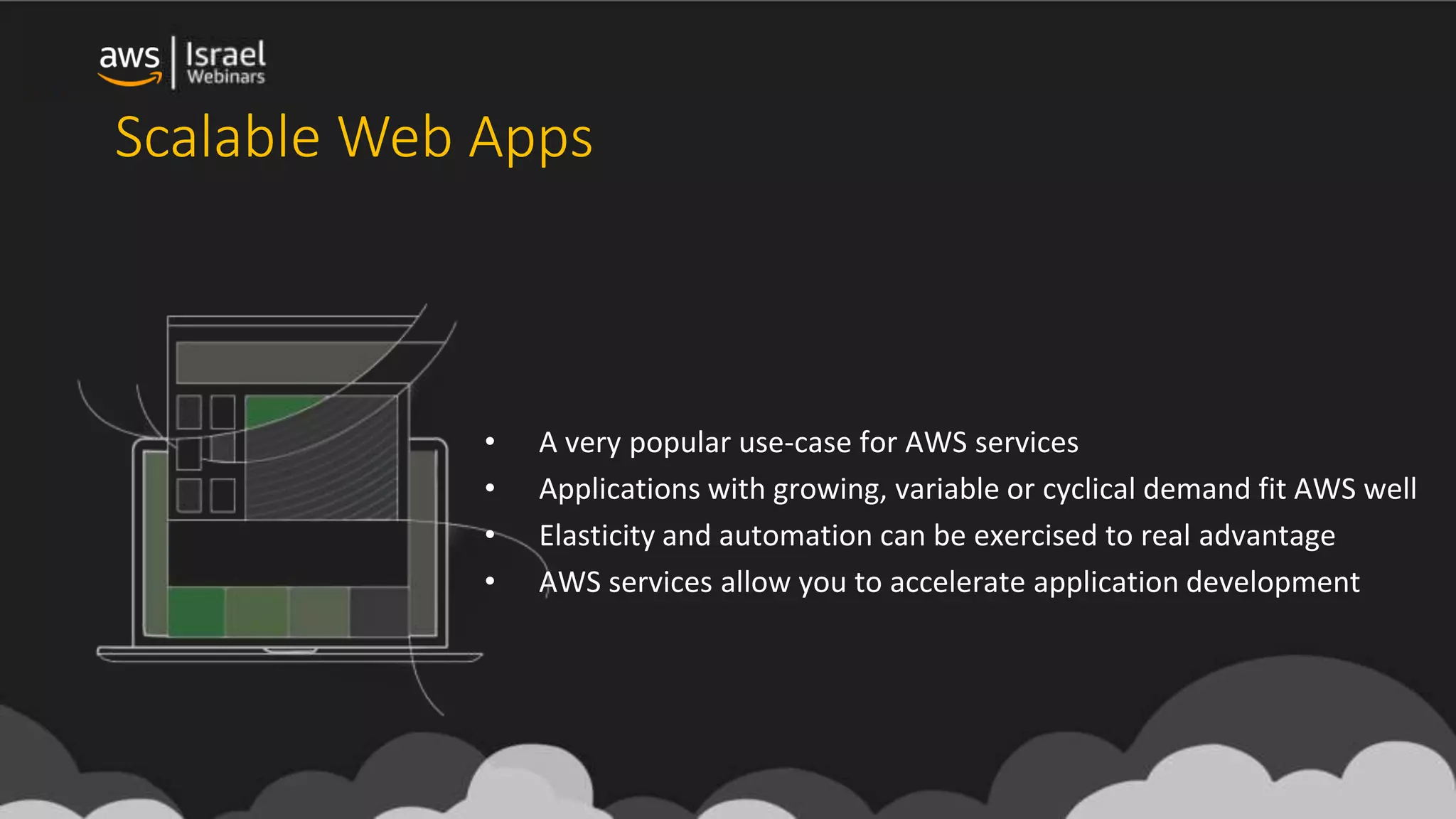 Scalable Web Apps
• A very popular use-case for AWS services
• Applications with growing, variable or cyclical demand fit AWS well
• Elasticity and automation can be exercised to real advantage
• AWS services allow you to accelerate application development
 