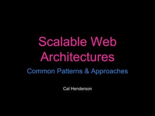 Scalable Web Architectures Common Patterns & Approaches Cal Henderson 