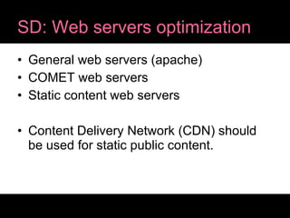 SD: Web servers optimization General web servers (apache) COMET web servers Static content web servers Content Delivery Network (CDN) should be used for static public content. 