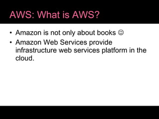AWS: What is AWS? Amazon is not only about books   Amazon Web Services provide infrastructure web services platform in the cloud. 