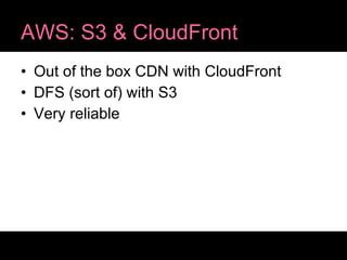 AWS: S3 & CloudFront Out of the box CDN with CloudFront DFS (sort of) with S3 Very reliable 