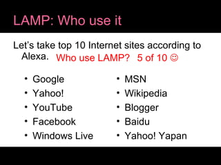 LAMP: Who use it Let’s take top 10 Internet sites according to Alexa. Google Yahoo! YouTube Facebook Windows Live MSN Wikipedia Blogger Baidu Yahoo! Yapan Who use LAMP? 5 of 10   