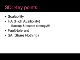 SD: Key points Scalability HA (High Availibility) Backup & restore strategy!!! Fault-tolerant SA (Share Nothing) 