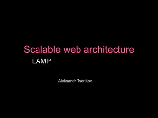 Scalable web architecture LAMP  (& AWS infrastructure) Aleksandr Tsertkov 