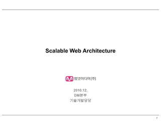 Scalable Web Architecture




         2010.12.
         DM본부
        기술개발담당



                            1
 