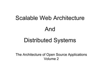 Scalable Web Architecture
And
Distributed Systems
The Architecture of Open Source Applications
Volume 2
 