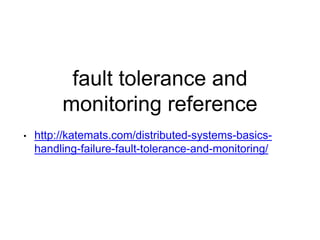 fault tolerance and
monitoring reference
• http://katemats.com/distributed-systems-basics-
handling-failure-fault-tolerance-and-monitoring/
 
