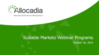 Scalable Marketo Webinar Programs 
October 30, 2014 
 