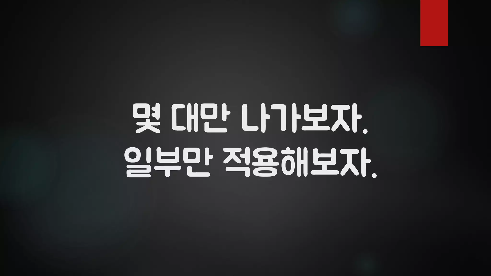 몇 대만 나가보자.
일부만 적용해보자.
 