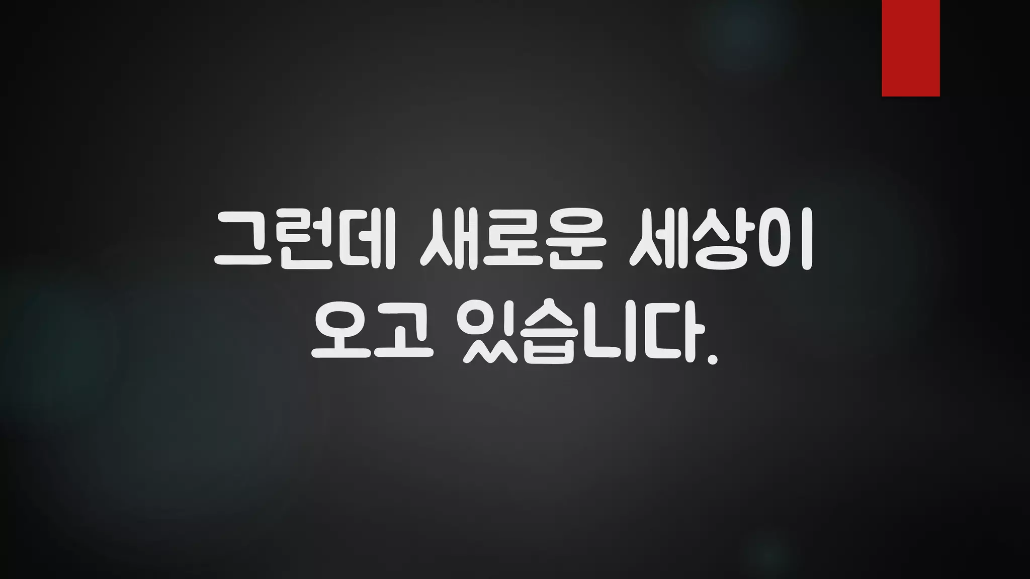 그런데 새로운 세상이
오고 있습니다.
 