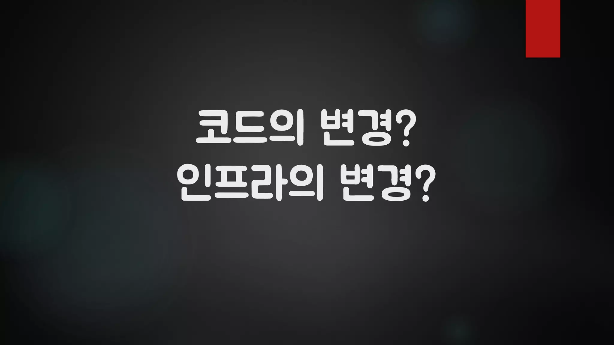 코드의 변경?
인프라의 변경?
 