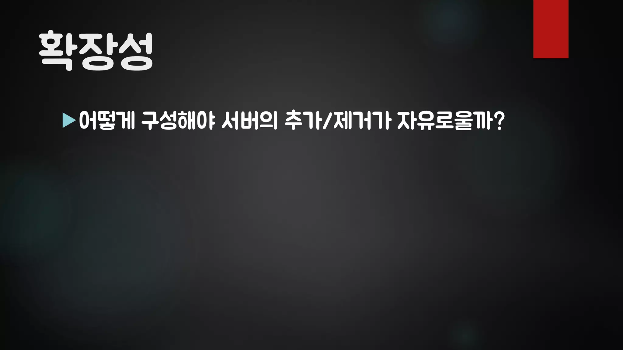 확장성
어떻게 구성해야 서버의 추가/제거가 자유로울까?
 