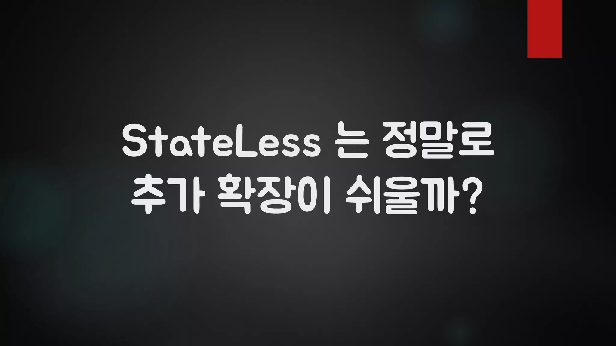 StateLess 는 정말로
추가 확장이 쉬울까?
 