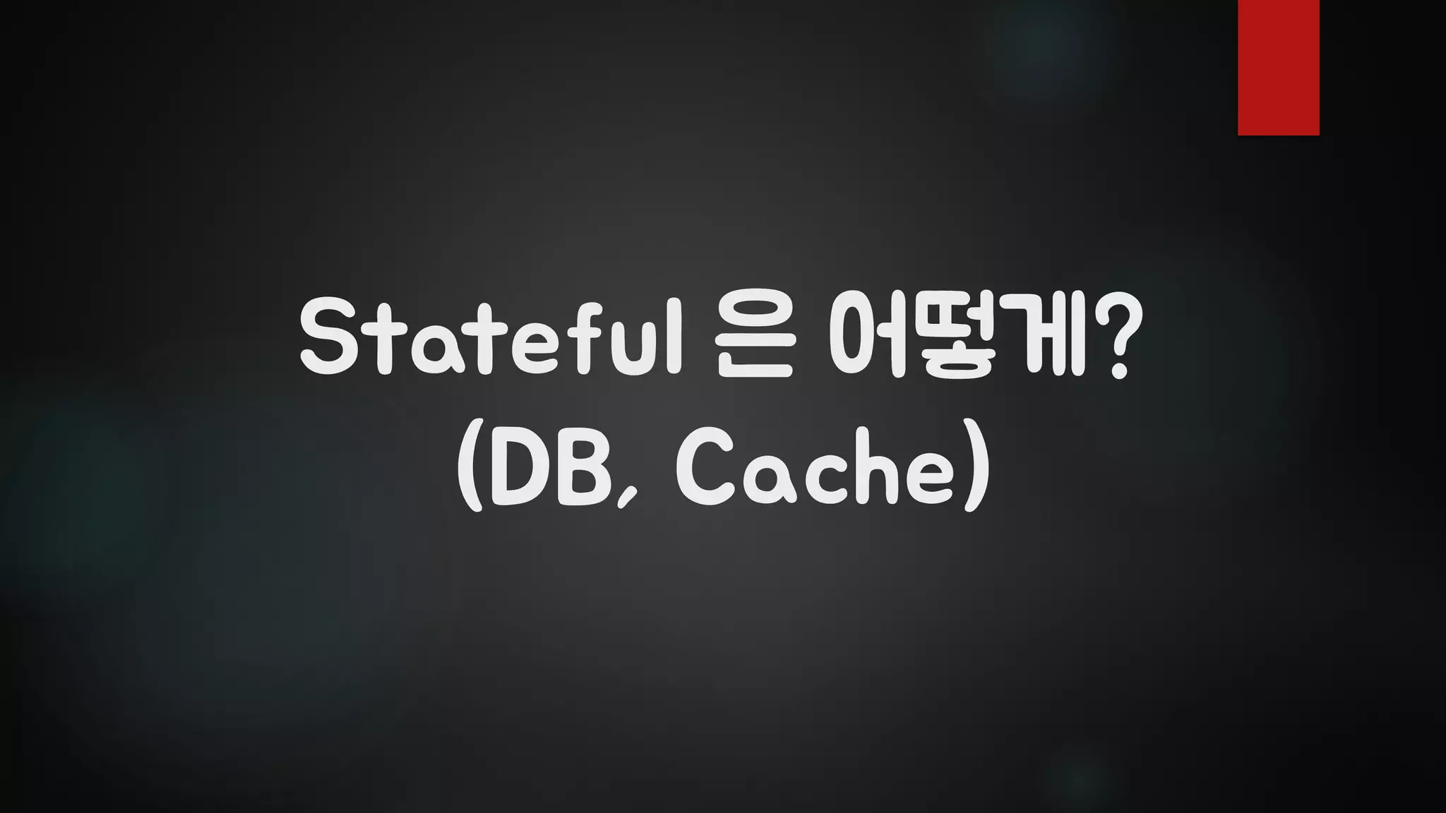 Stateful 은 어떻게?
(DB, Cache)
 