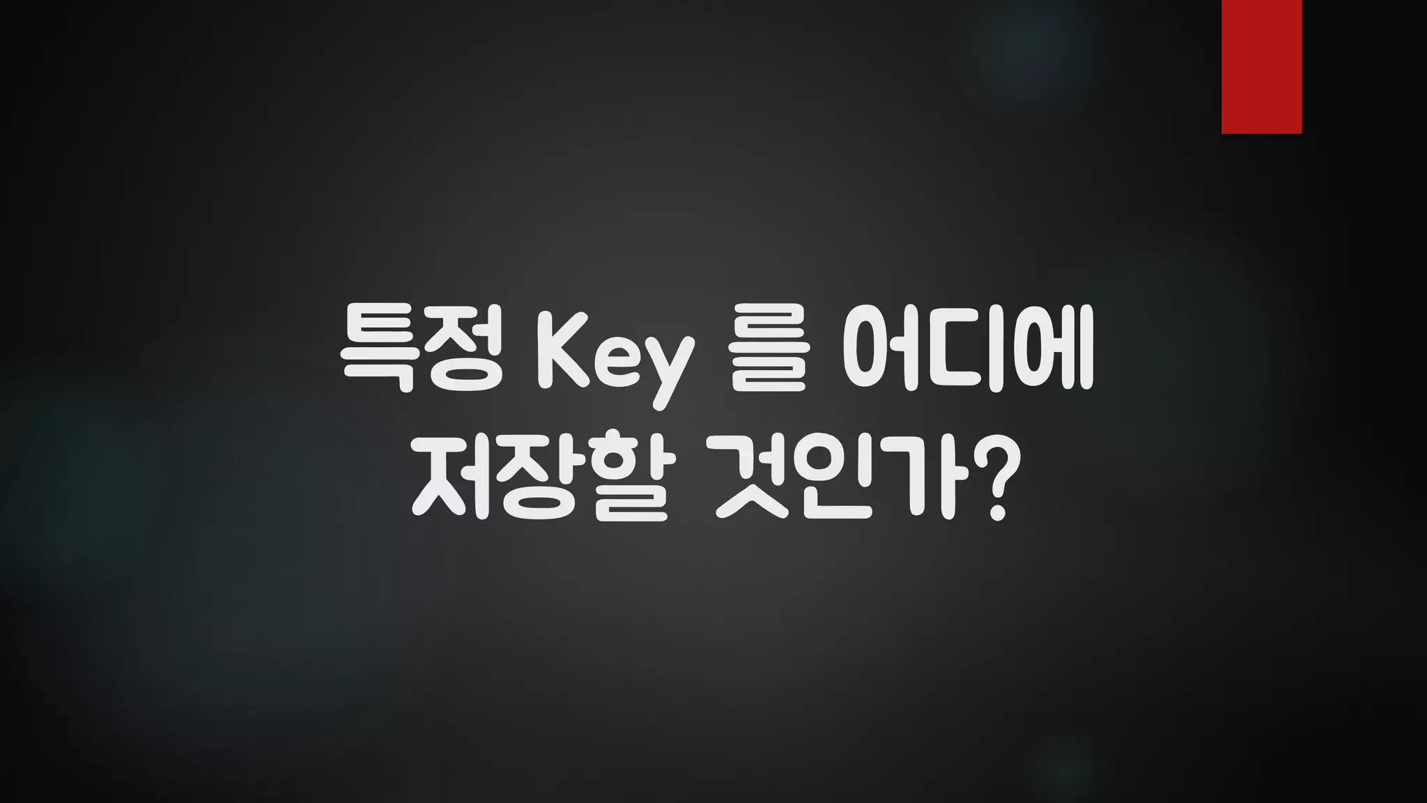 특정 Key 를 어디에
저장할 것인가?
 