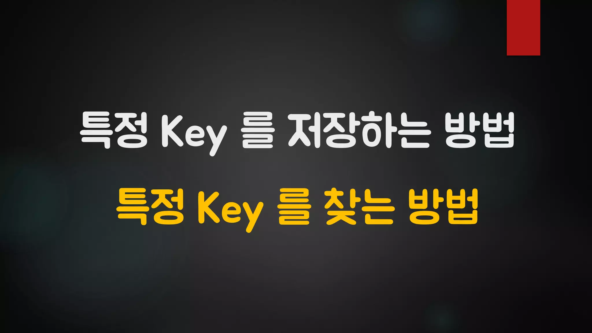 특정 Key 를 저장하는 방법
특정 Key 를 찾는 방법
 