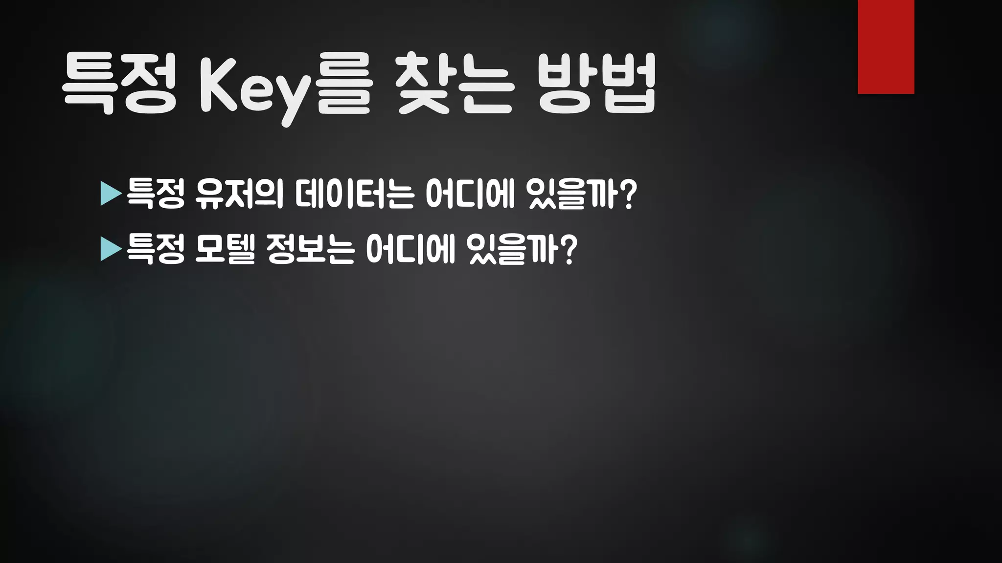 특정 Key를 찾는 방법
특정 유저의 데이터는 어디에 있을까?
특정 모텔 정보는 어디에 있을까?
 