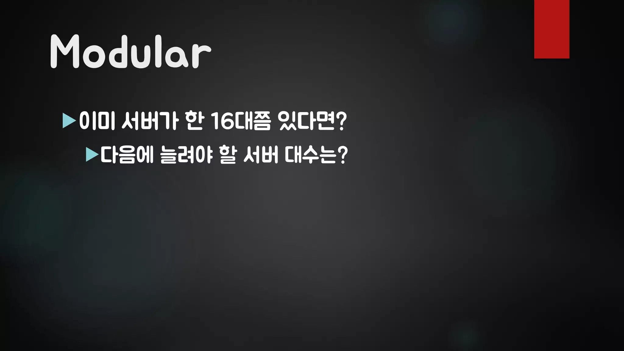 Modular
이미 서버가 한 16대쯤 있다면?
다음에 늘려야 할 서버 대수는?
 