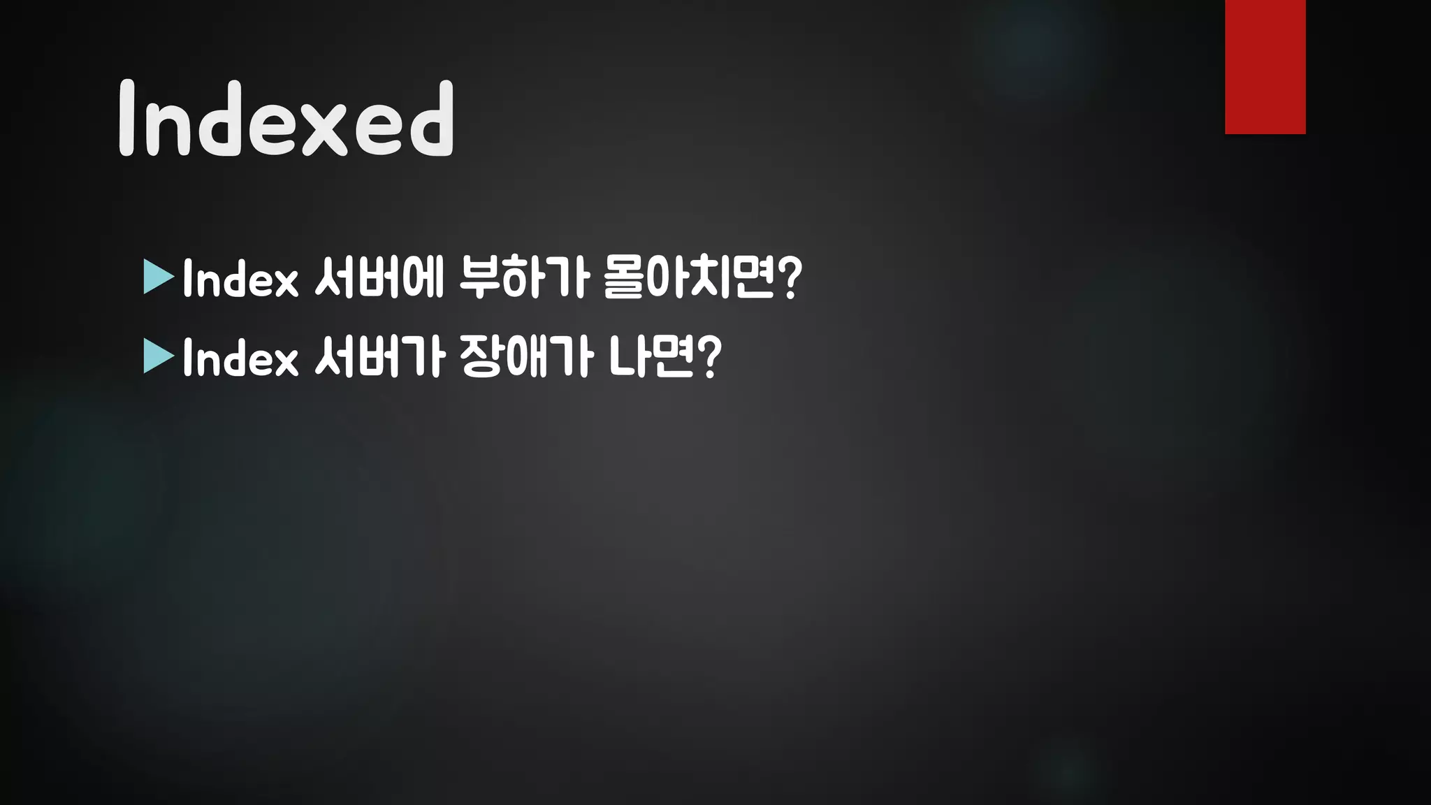 Indexed
Index 서버에 부하가 몰아치면?
Index 서버가 장애가 나면?
 