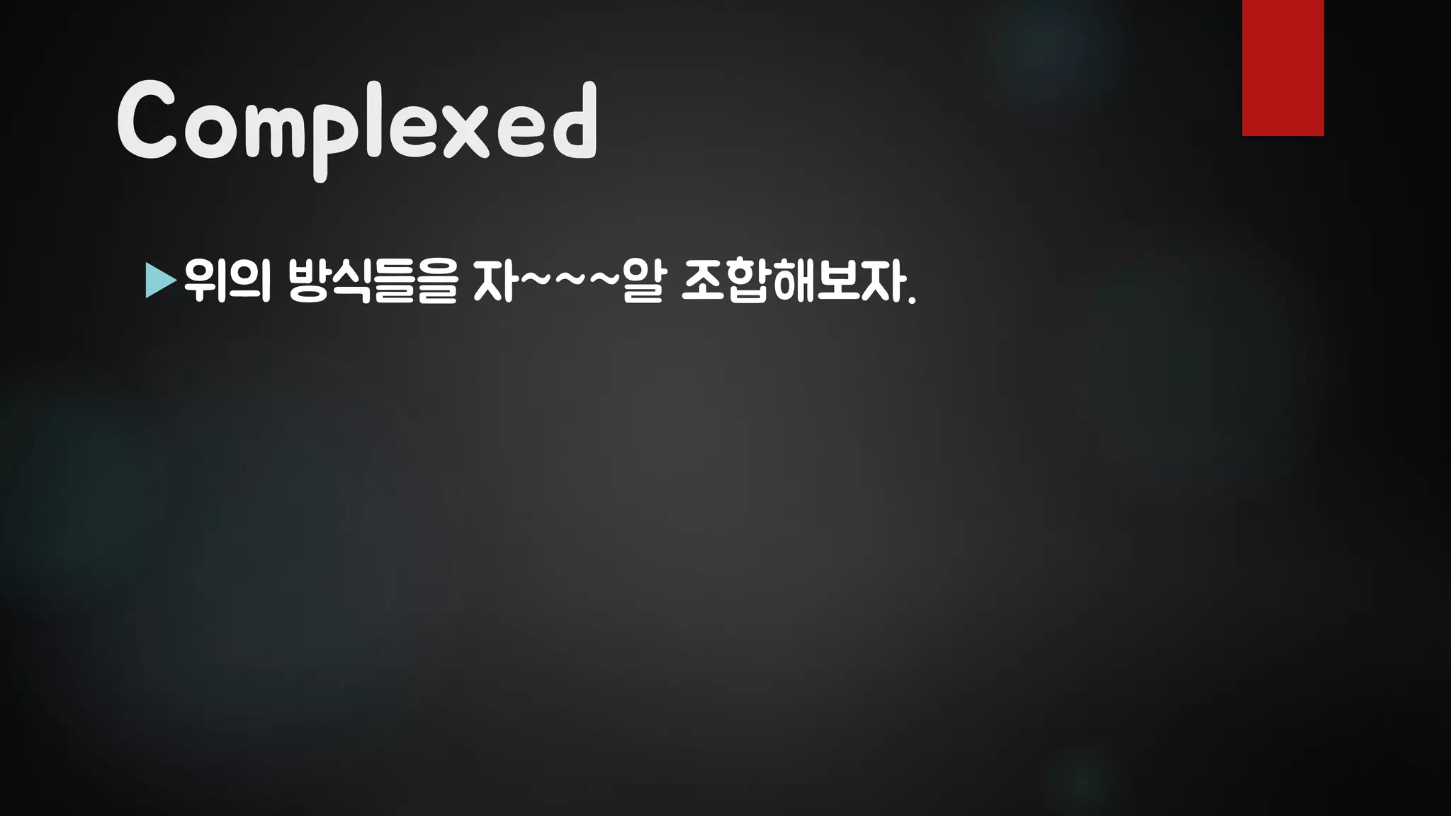 Complexed
위의 방식들을 자~~~알 조합해보자.
 