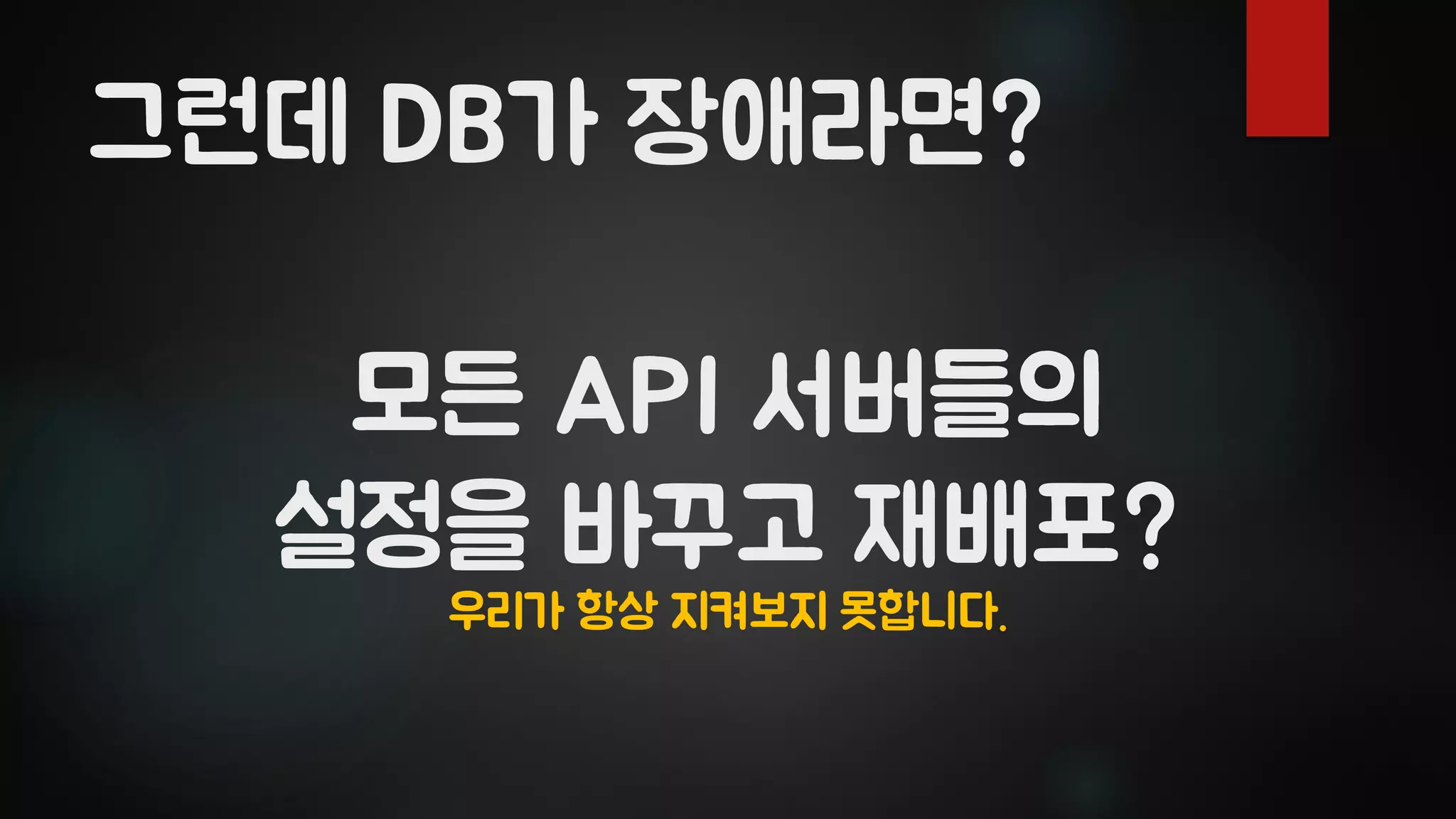 모든 API 서버들의
설정을 바꾸고 재배포?
그런데 DB가 장애라면?
우리가 항상 지켜보지 못합니다.
 