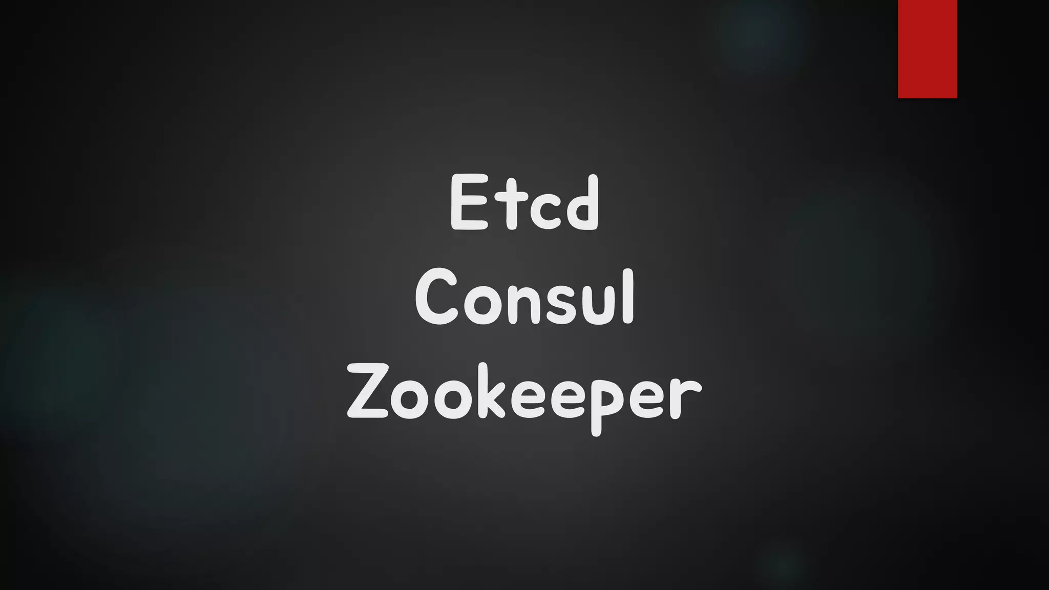 Etcd
Consul
Zookeeper
 