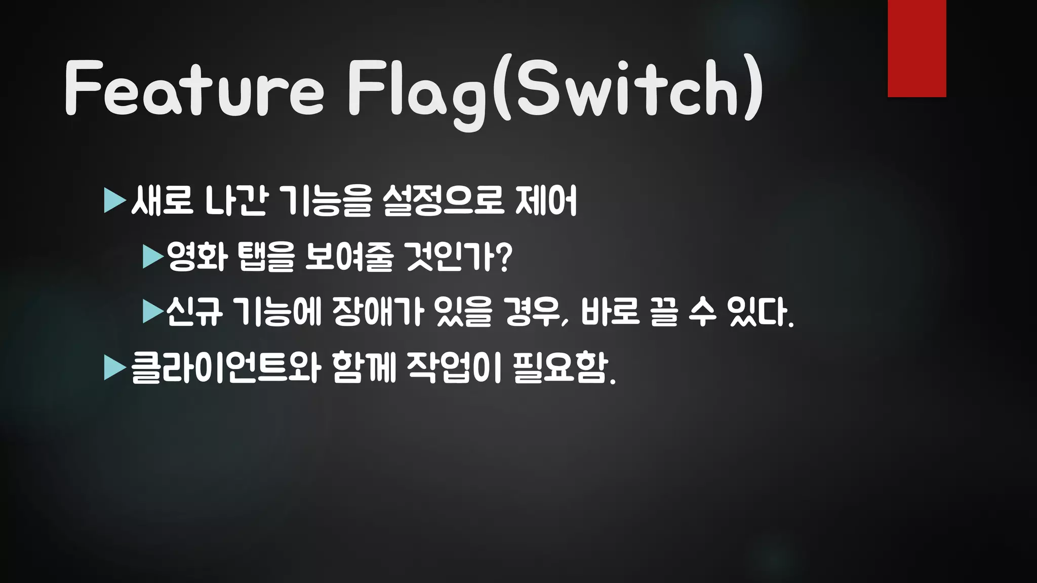 Feature Flag(Switch)
새로 나간 기능을 설정으로 제어
영화 탭을 보여줄 것인가?
신규 기능에 장애가 있을 경우, 바로 끌 수 있다.
클라이언트와 함께 작업이 필요함.
 