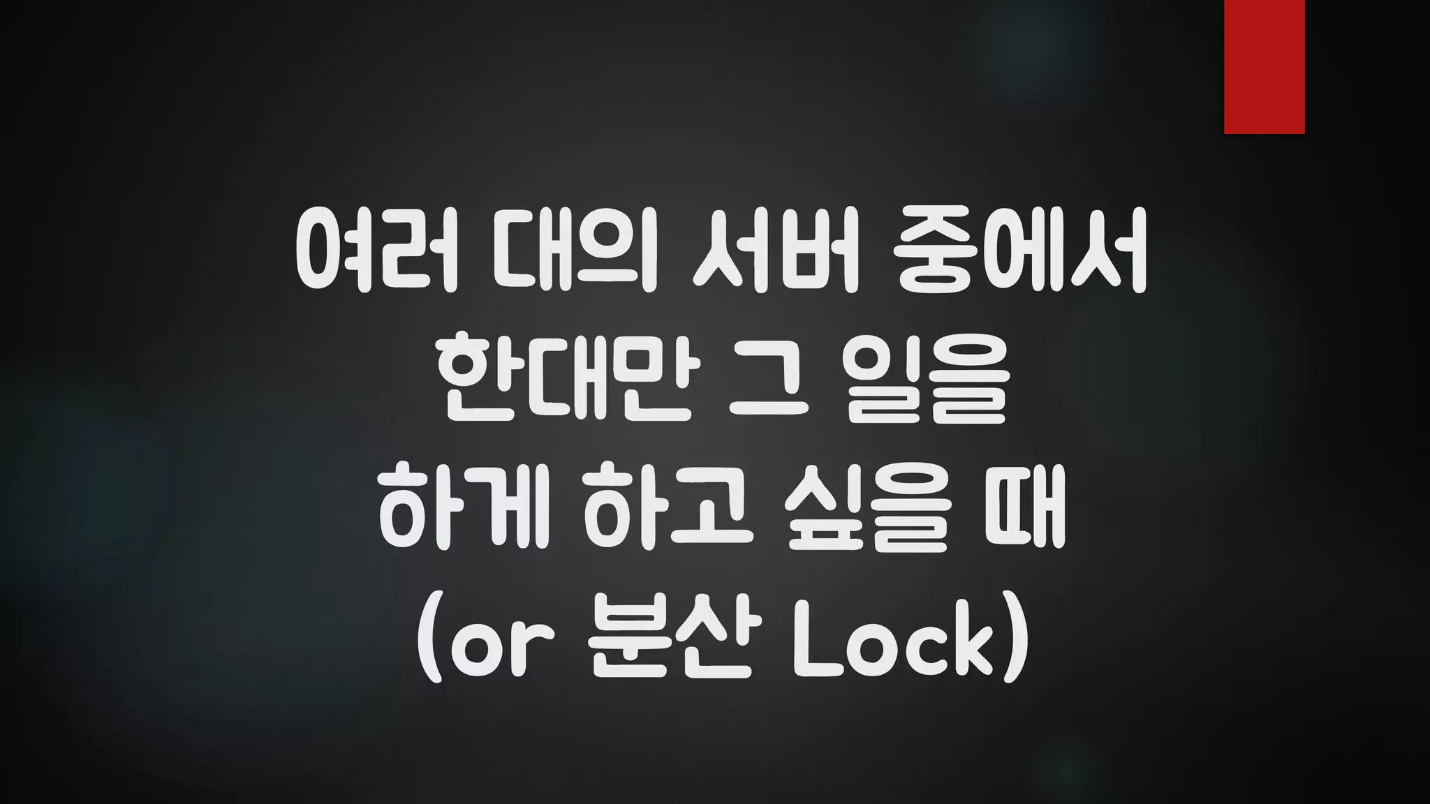 여러 대의 서버 중에서
한대만 그 일을
하게 하고 싶을 때
(or 분산 Lock)
 
