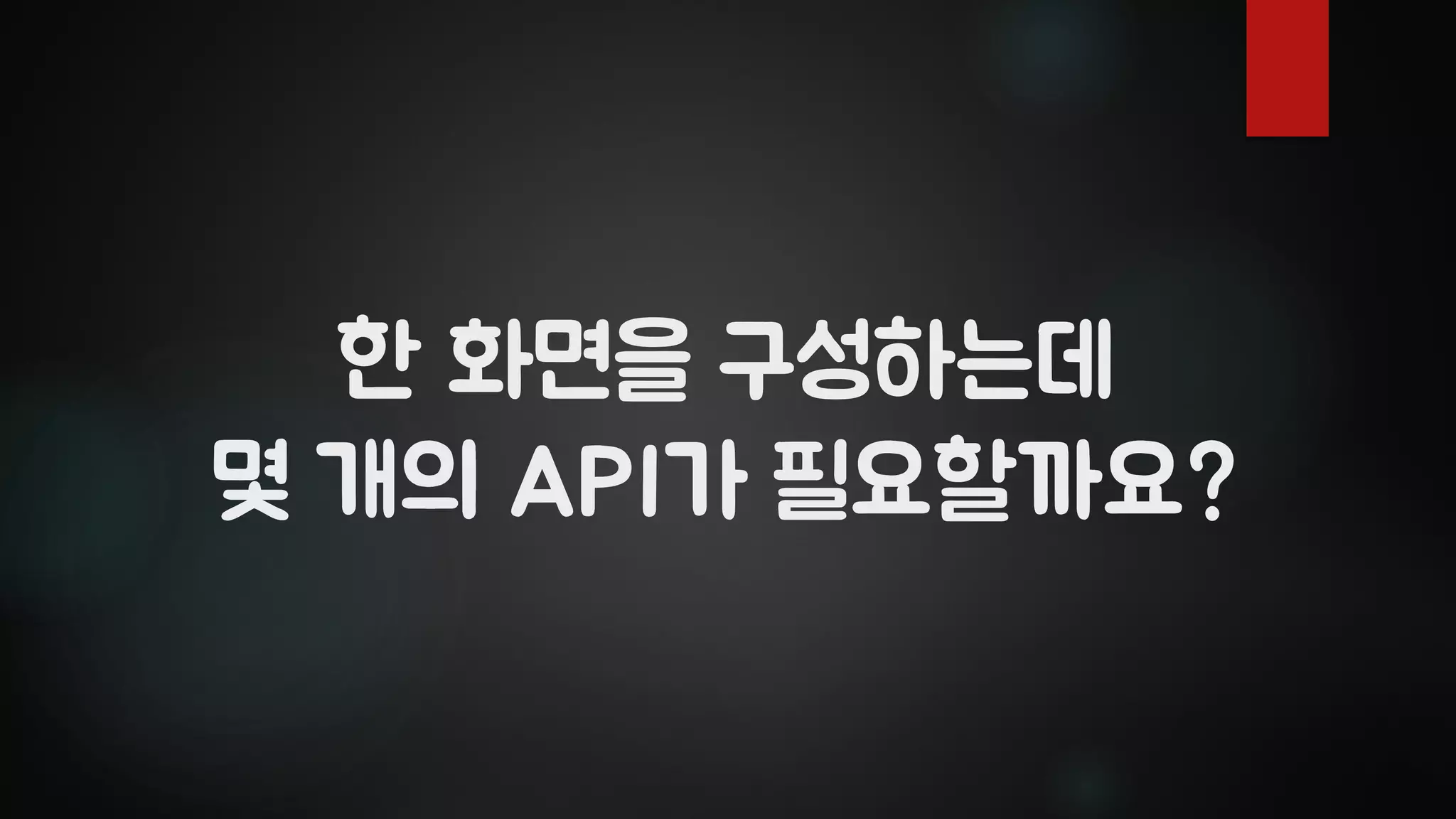 한 화면을 구성하는데
몇 개의 API가 필요할까요?
 