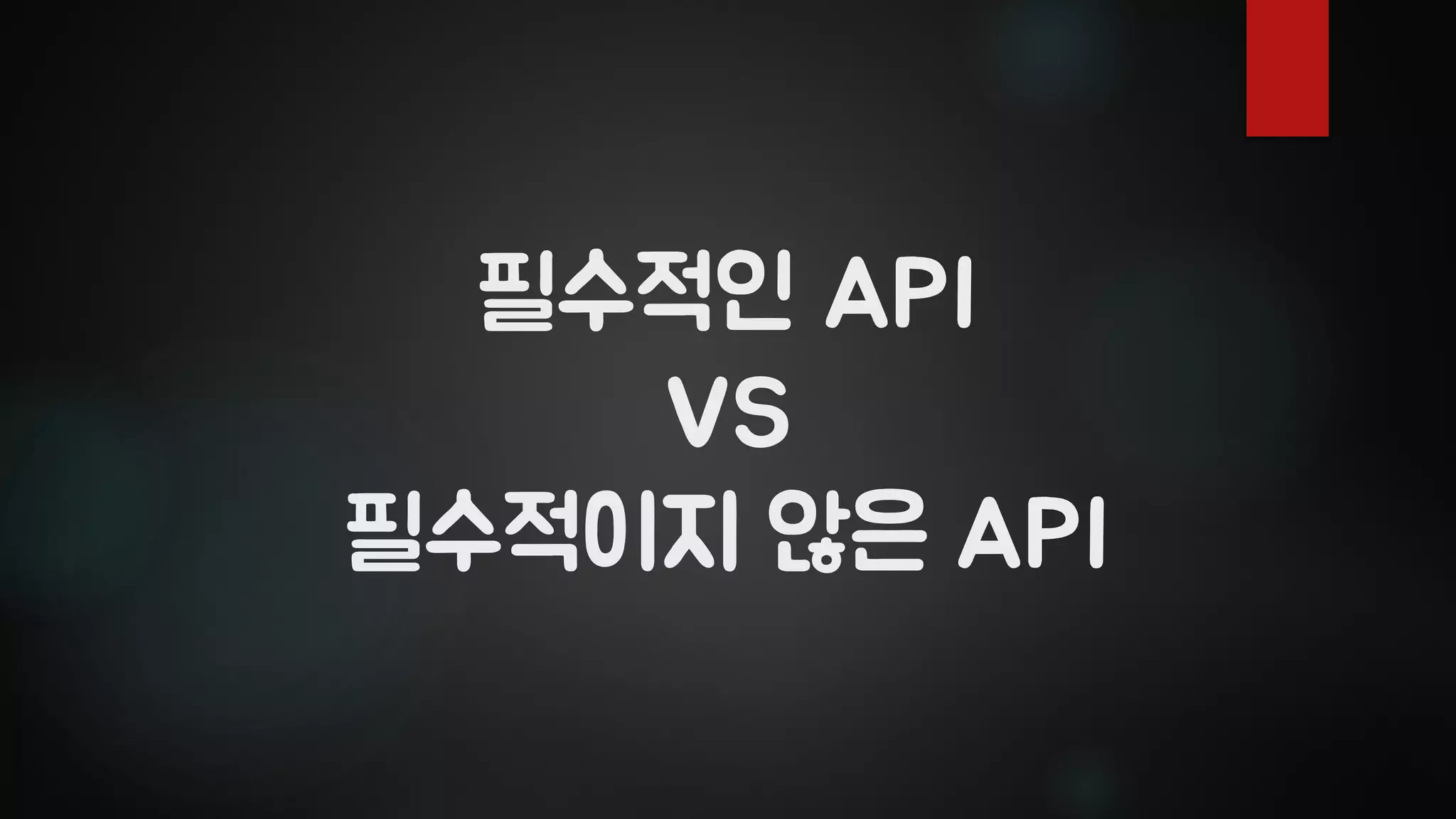 필수적인 API
VS
필수적이지 않은 API
 