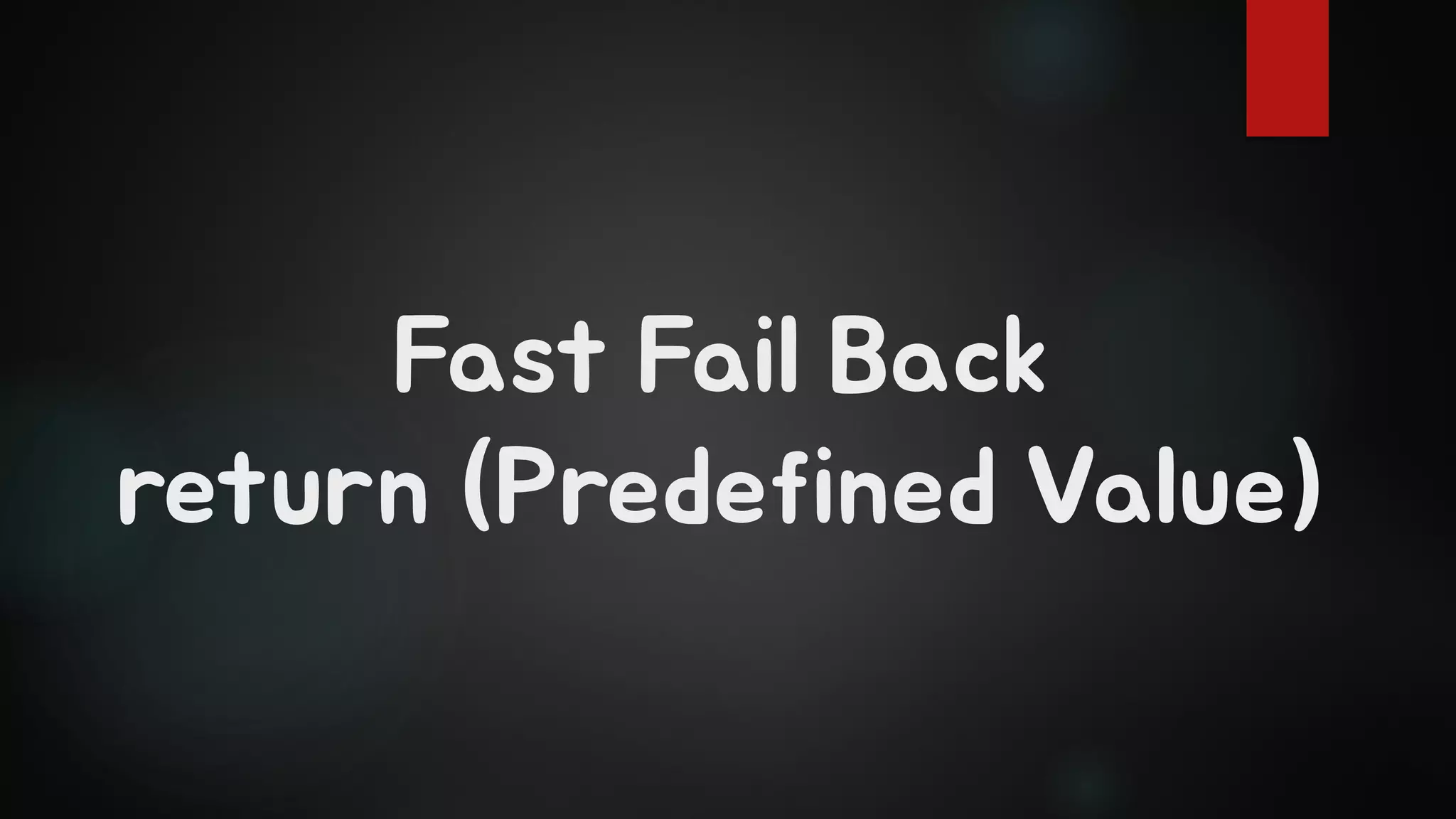 Fast Fail Back
return (Predefined Value)
 