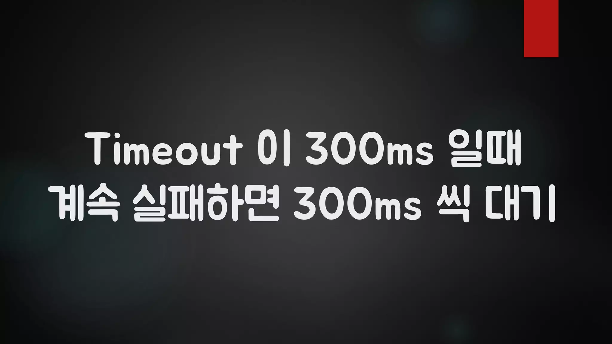 Timeout 이 300ms 일때
계속 실패하면 300ms 씩 대기
 