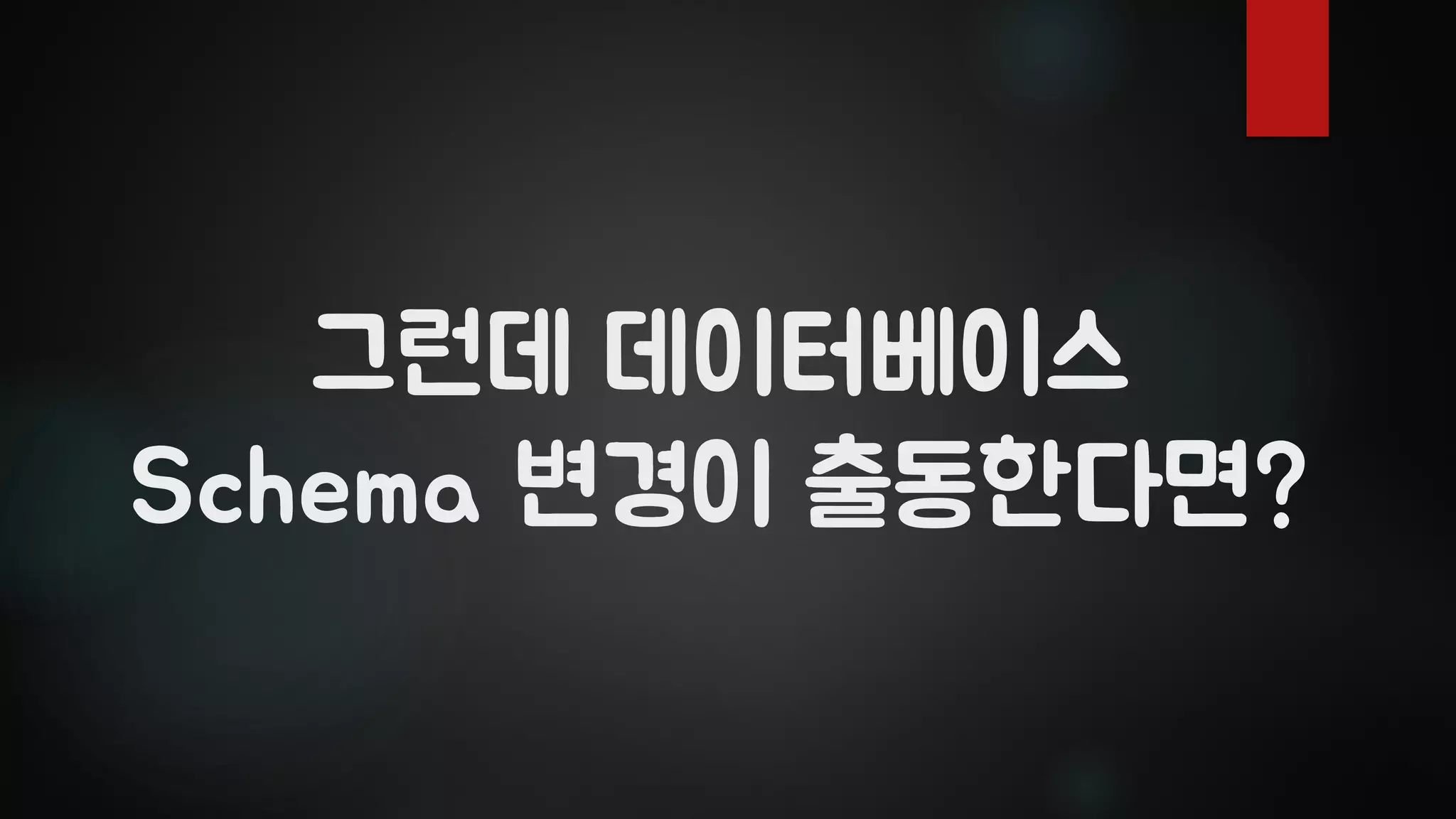 그런데 데이터베이스
Schema 변경이 출동한다면?
 