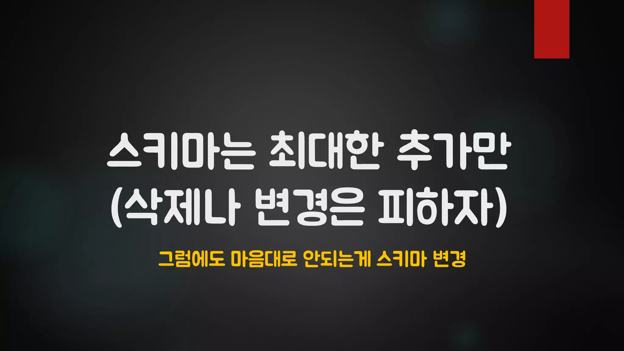 스키마는 최대한 추가만
(삭제나 변경은 피하자)
그럼에도 마음대로 안되는게 스키마 변경
 