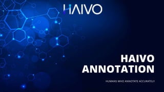 HAIVO
ANNOTATION
HUMANS WHO ANNOTATE ACCURATELY
 