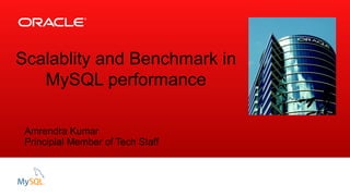 Insert Picture Here
Scalablity and Benchmark in
MySQL performance
Amrendra Kumar
Principlal Member of Tech Staff
 