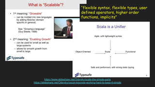 https://www.slideshare.net/Odersky/scala-the-simple-parts
https://slideshare.net/Odersky/oscon-keynote-working-hard-to-keep-it-simple
“flexible syntax, flexible types, user
defined operators, higher order
functions, implicits”
 
