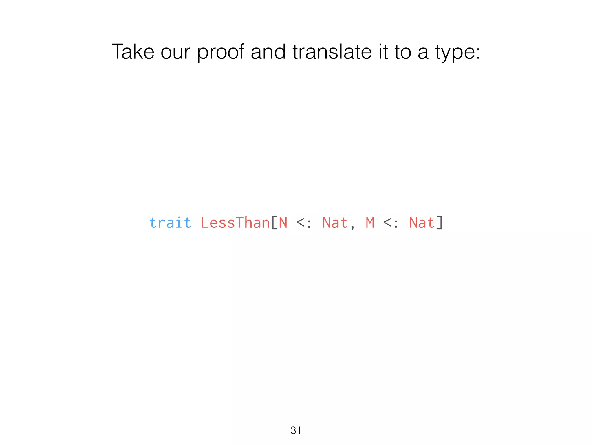 trait LessThan[N <: Nat, M <: Nat]
31
Take our proof and translate it to a type:
 