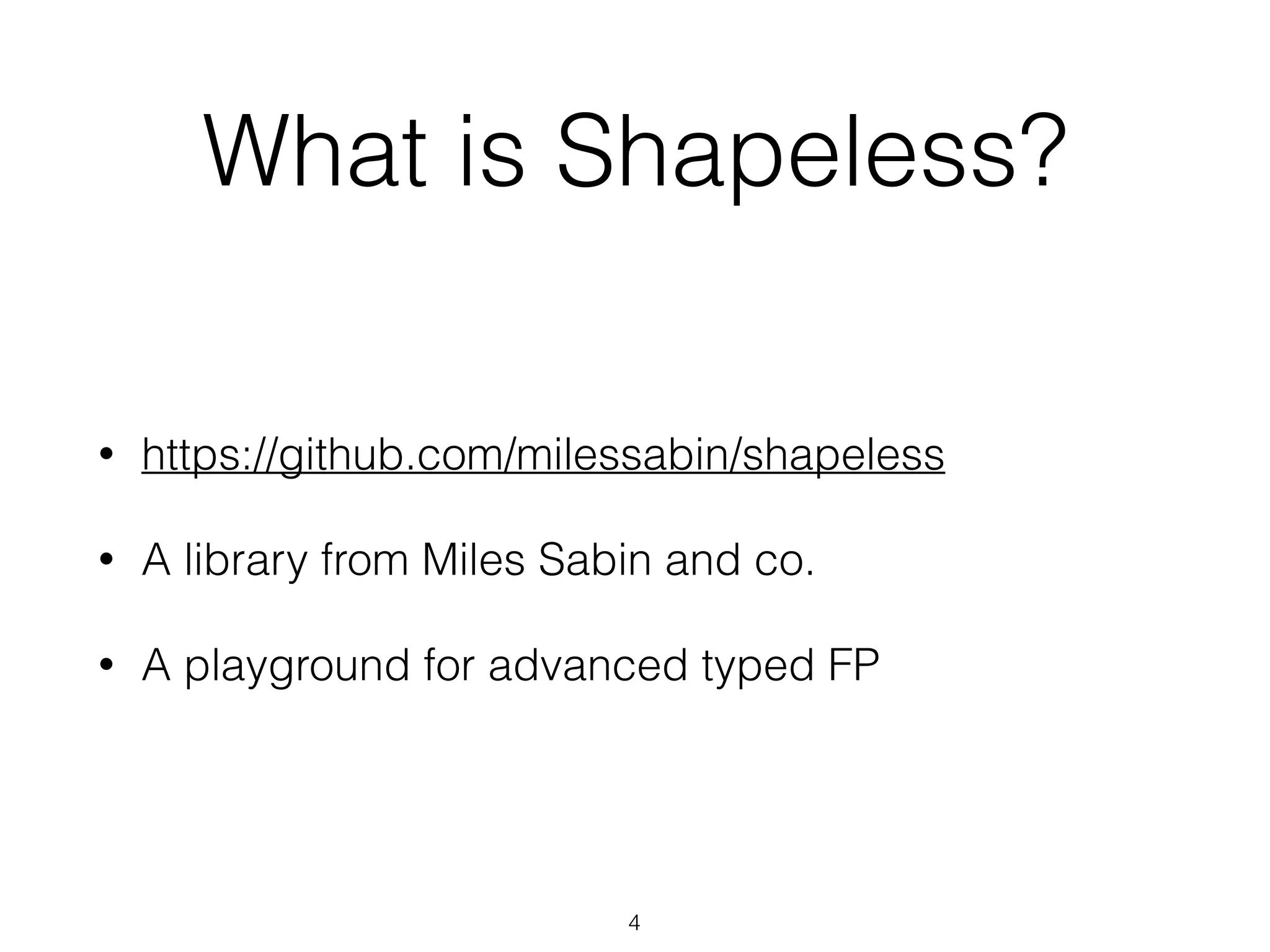 What is Shapeless?
• https://github.com/milessabin/shapeless
• A library from Miles Sabin and co.
• A playground for advanced typed FP
4
 