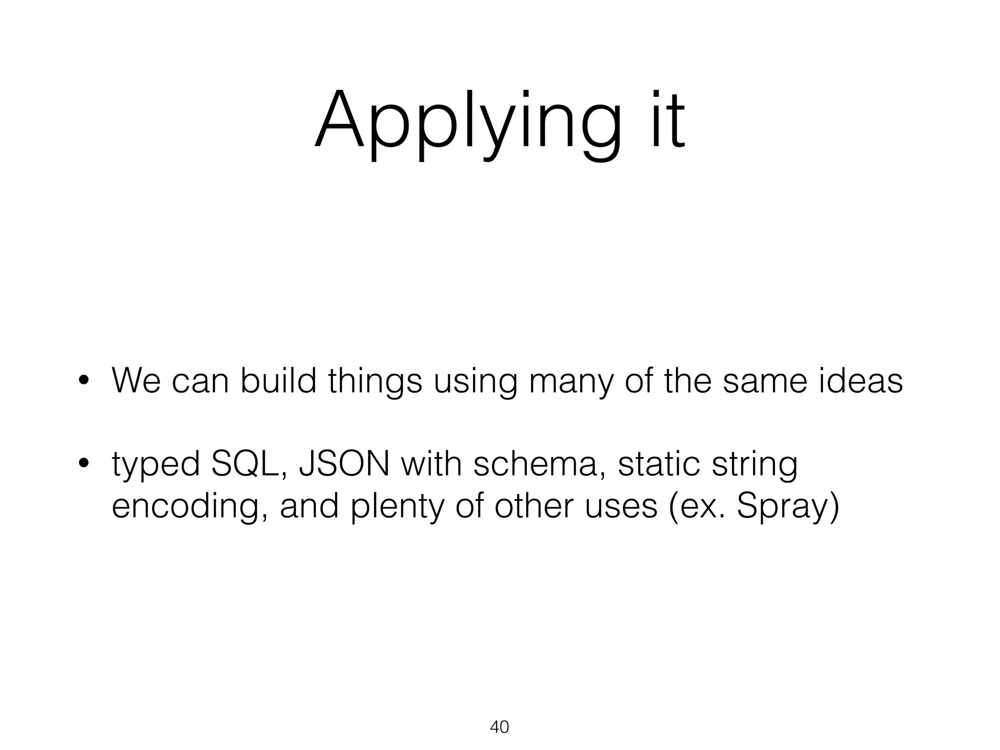 Applying it
• We can build things using many of the same ideas
• typed SQL, JSON with schema, static string
encoding, and plenty of other uses (ex. Spray)
40
 