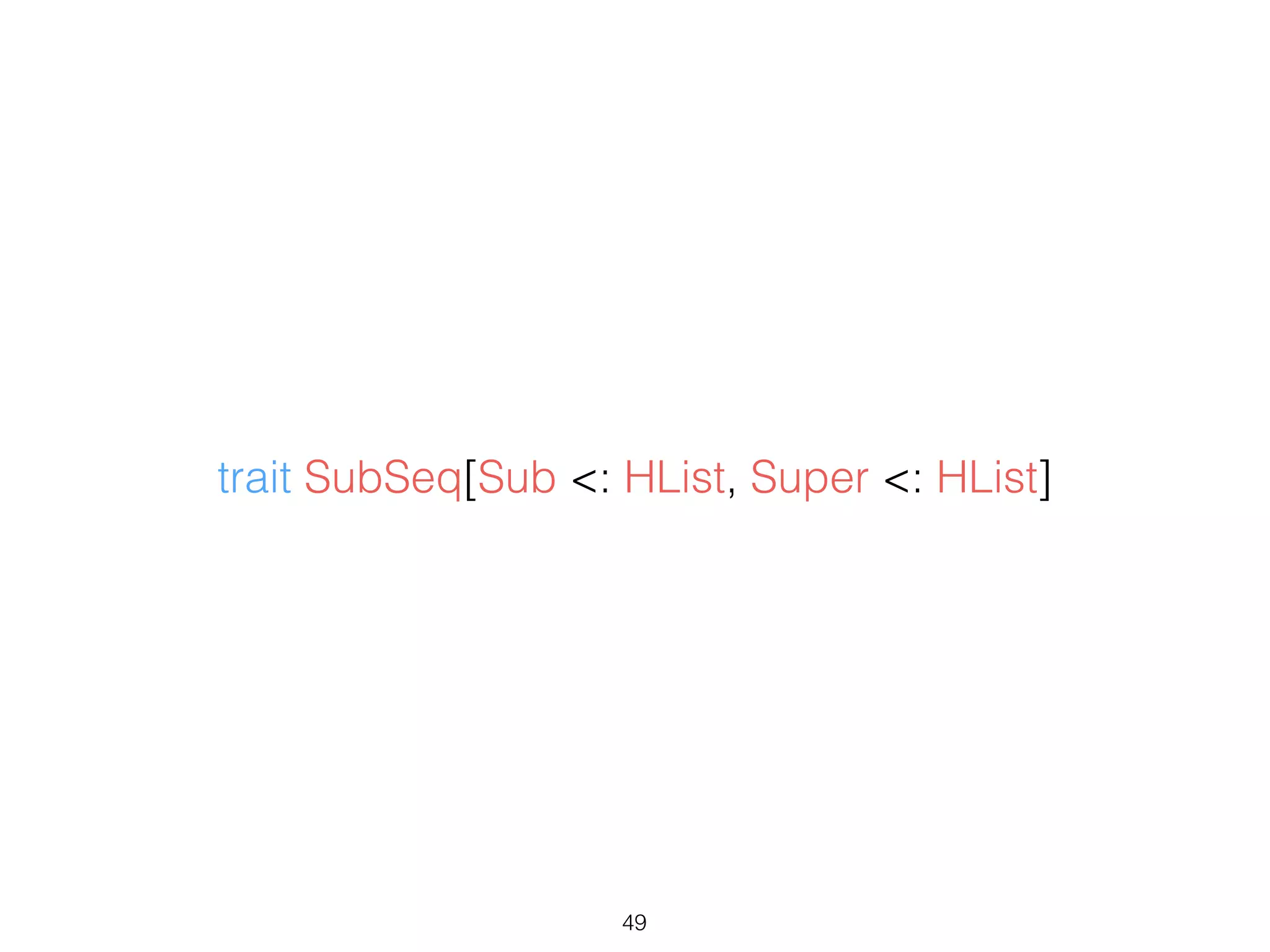 49
trait SubSeq[Sub <: HList, Super <: HList]
 