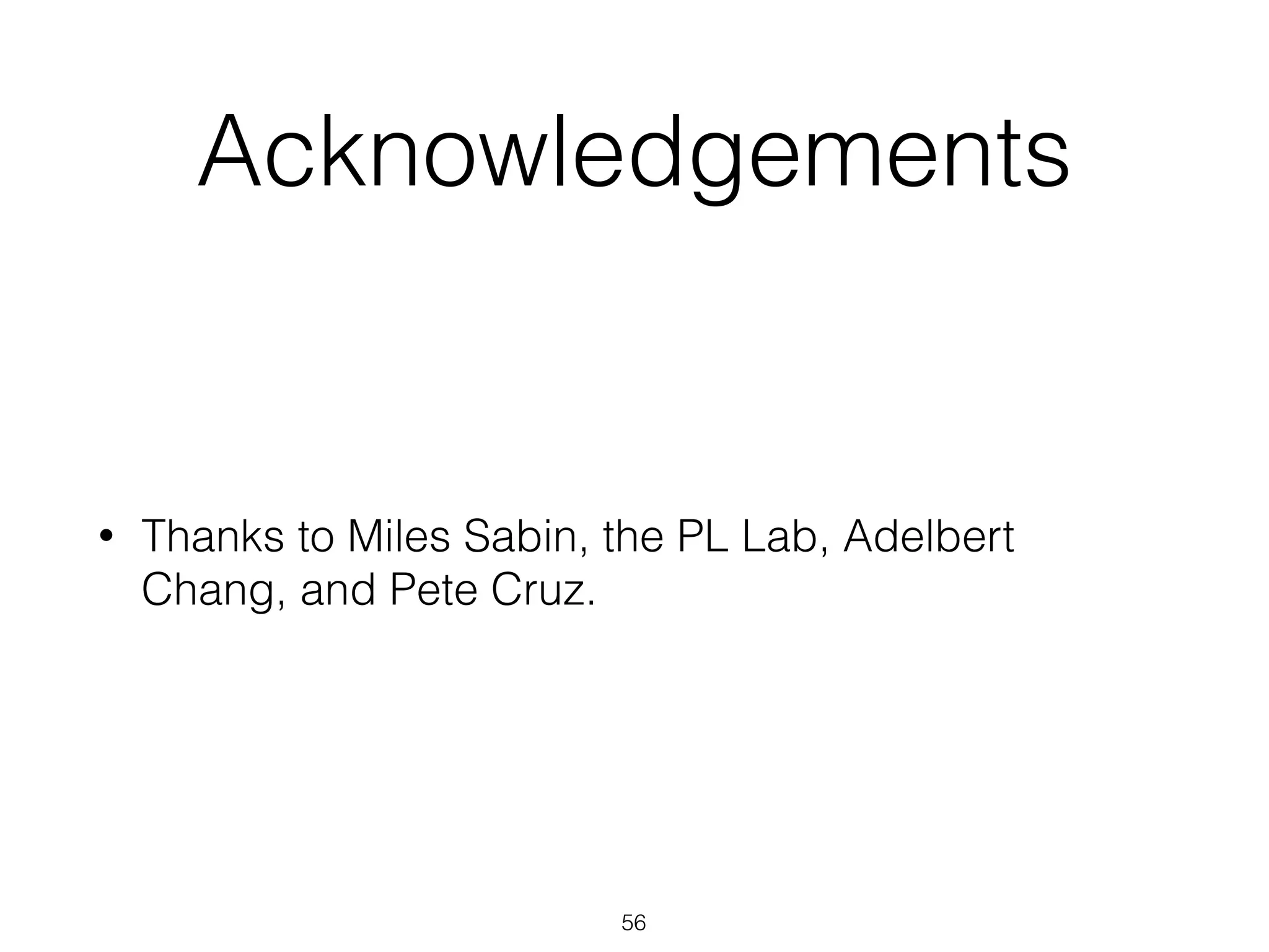 Acknowledgements
• Thanks to Miles Sabin, the PL Lab, Adelbert
Chang, and Pete Cruz.
56
 